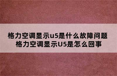 格力空调显示u5是什么故障问题 格力空调显示U5是怎么回事